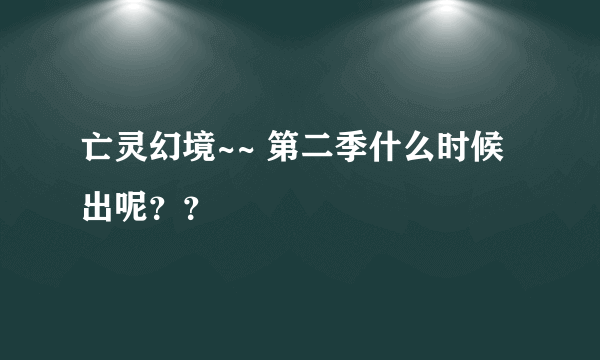 亡灵幻境~~ 第二季什么时候出呢？？