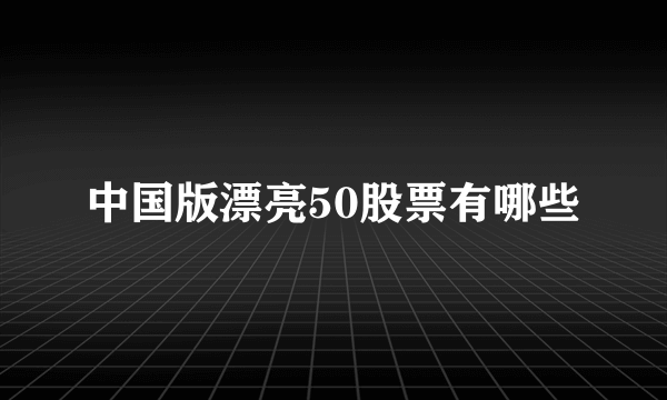 中国版漂亮50股票有哪些