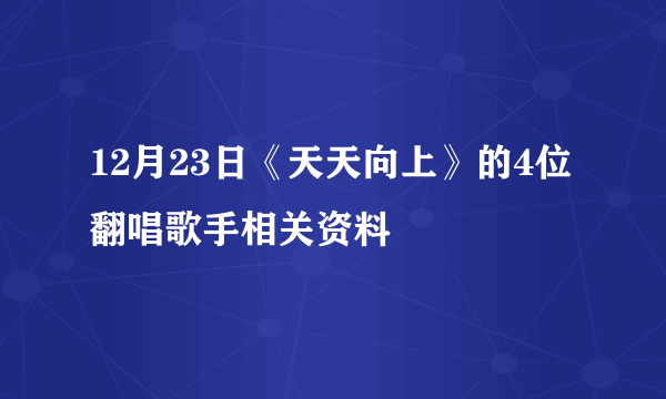 12月23日《天天向上》的4位翻唱歌手相关资料