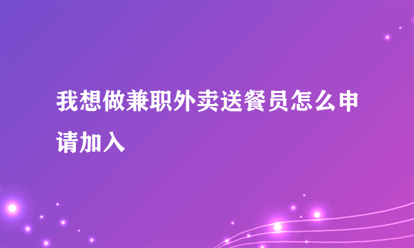 我想做兼职外卖送餐员怎么申请加入