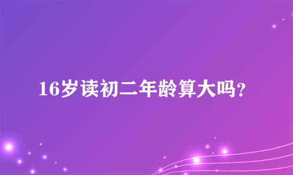 16岁读初二年龄算大吗？