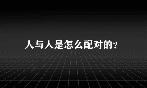 人与人是怎么配对的？