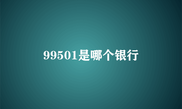 99501是哪个银行