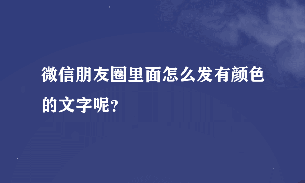 微信朋友圈里面怎么发有颜色的文字呢？