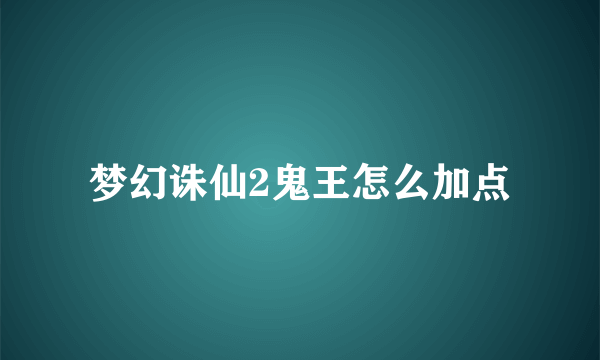 梦幻诛仙2鬼王怎么加点