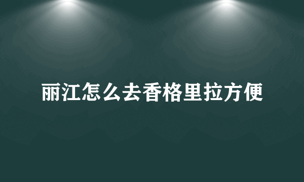 丽江怎么去香格里拉方便