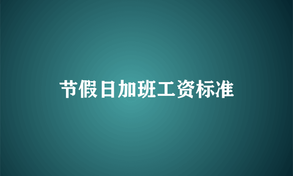 节假日加班工资标准