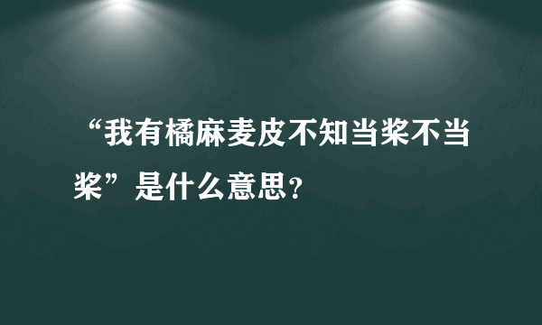 “我有橘麻麦皮不知当桨不当桨”是什么意思？