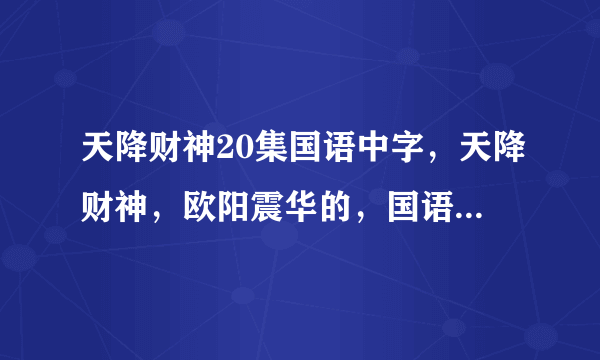 天降财神20集国语中字，天降财神，欧阳震华的，国语版，哪里有观看地址