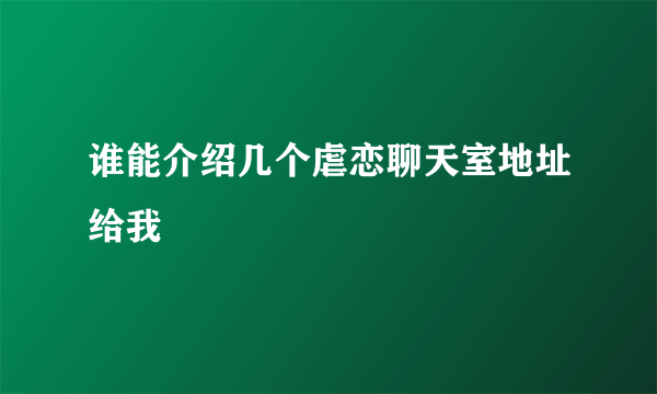 谁能介绍几个虐恋聊天室地址给我