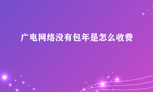 广电网络没有包年是怎么收费