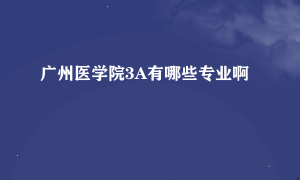 广州医学院3A有哪些专业啊