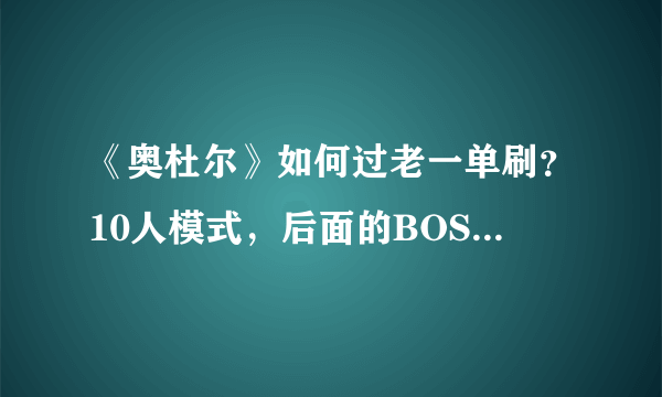 《奥杜尔》如何过老一单刷？10人模式，后面的BOSS能不能单刷？