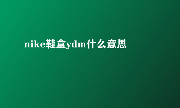 nike鞋盒ydm什么意思