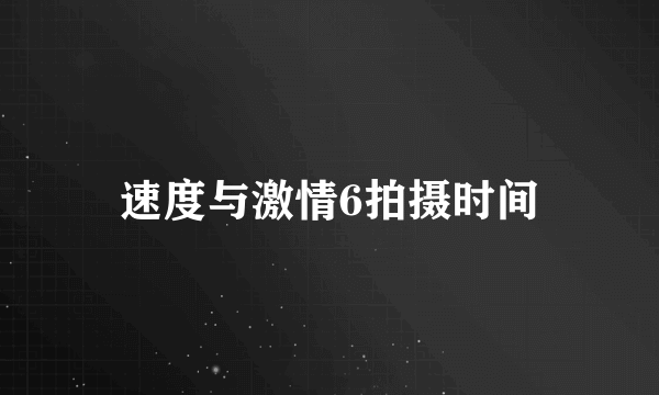 速度与激情6拍摄时间