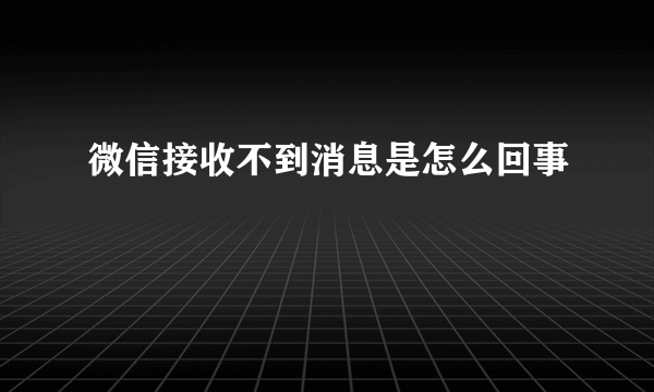 微信接收不到消息是怎么回事