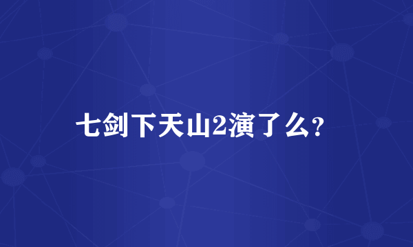 七剑下天山2演了么？