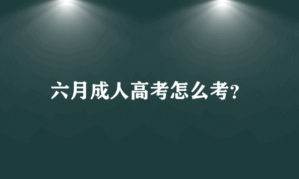 六月成人高考怎么考？