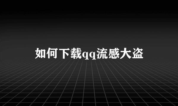 如何下载qq流感大盗