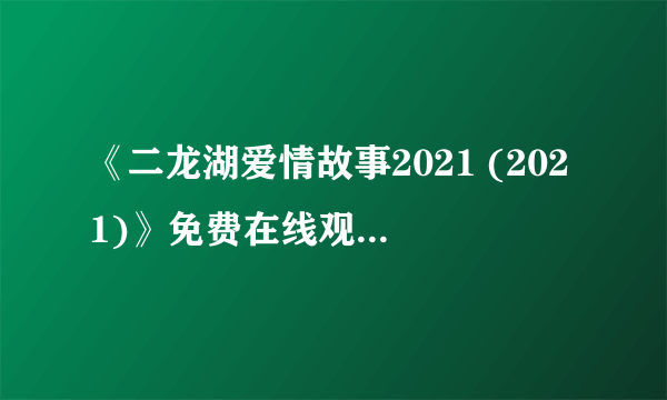 《二龙湖爱情故事2021 (2021)》免费在线观看完整版高清，求百度网盘资源