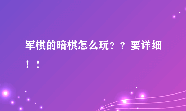 军棋的暗棋怎么玩？？要详细！！