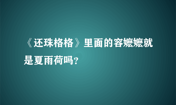 《还珠格格》里面的容嬷嬷就是夏雨荷吗？