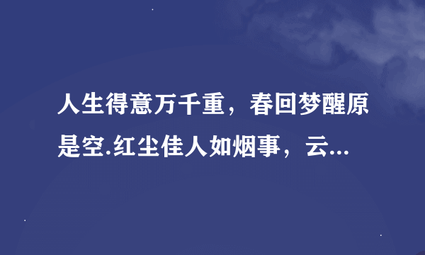 人生得意万千重，春回梦醒原是空.红尘佳人如烟事，云淡风清一笑中。