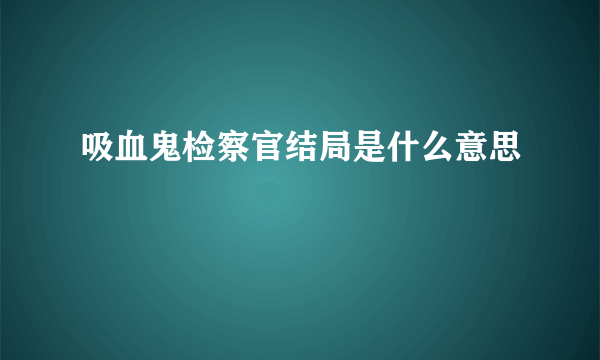 吸血鬼检察官结局是什么意思