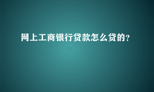 网上工商银行贷款怎么贷的？