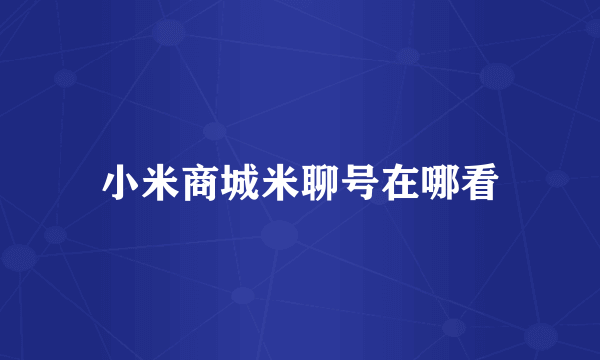 小米商城米聊号在哪看