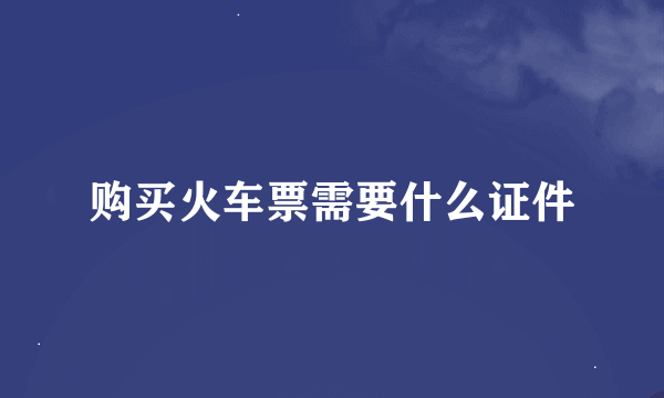 购买火车票需要什么证件