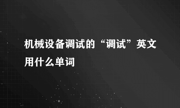 机械设备调试的“调试”英文用什么单词