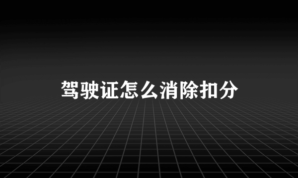 驾驶证怎么消除扣分