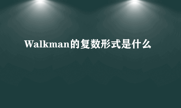 Walkman的复数形式是什么