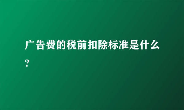 广告费的税前扣除标准是什么?