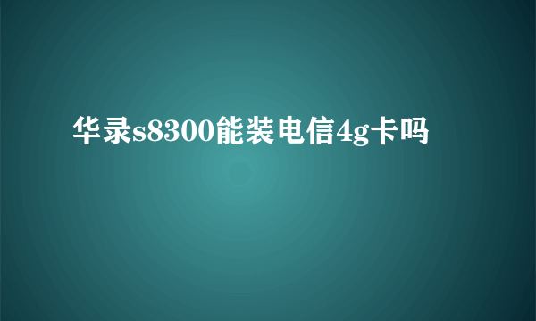 华录s8300能装电信4g卡吗