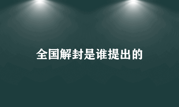 全国解封是谁提出的