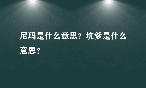 尼玛是什么意思？坑爹是什么意思？