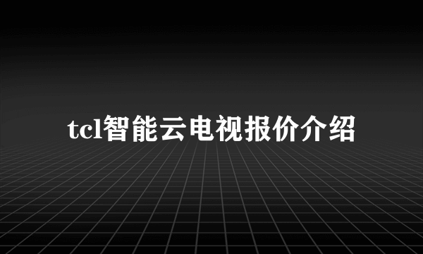 tcl智能云电视报价介绍