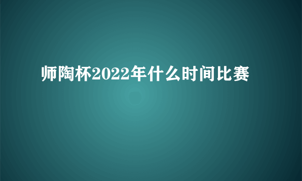 师陶杯2022年什么时间比赛