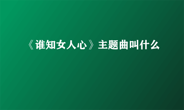 《谁知女人心》主题曲叫什么