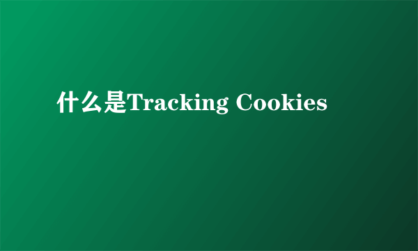 什么是Tracking Cookies