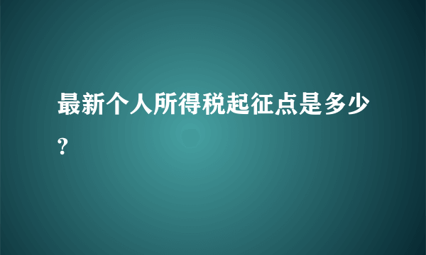 最新个人所得税起征点是多少?