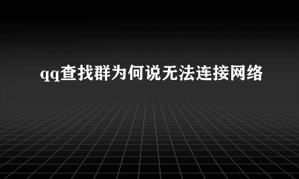 qq查找群为何说无法连接网络