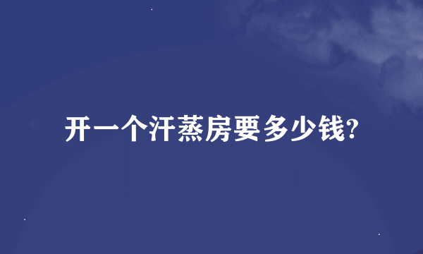 开一个汗蒸房要多少钱?