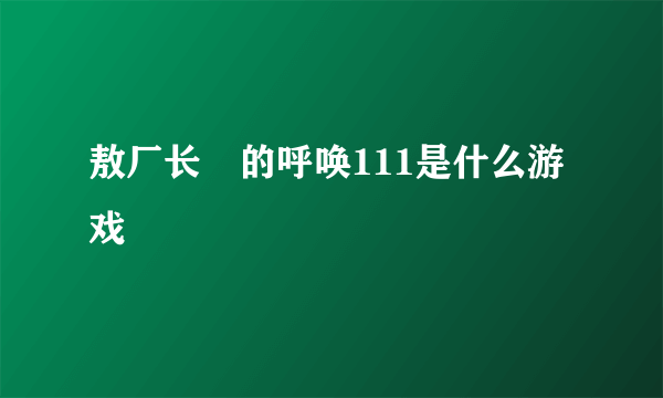 敖厂长囧的呼唤111是什么游戏