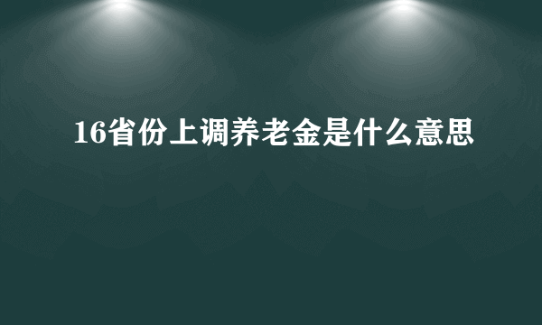 16省份上调养老金是什么意思