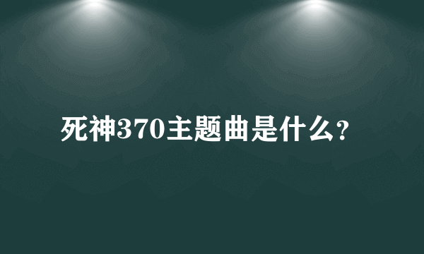 死神370主题曲是什么？