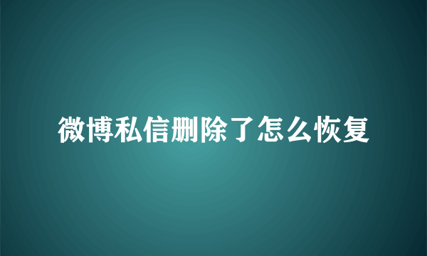 微博私信删除了怎么恢复