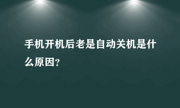 手机开机后老是自动关机是什么原因？